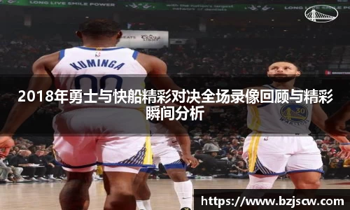 2018年勇士与快船精彩对决全场录像回顾与精彩瞬间分析