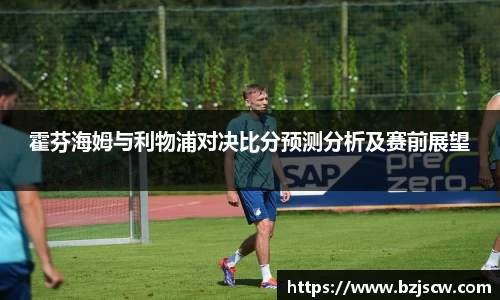 霍芬海姆与利物浦对决比分预测分析及赛前展望
