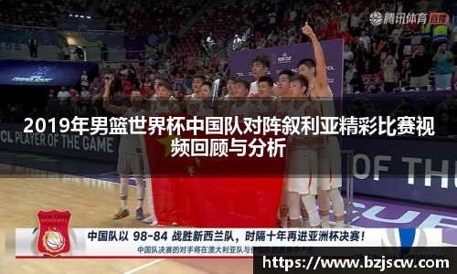 2019年男篮世界杯中国队对阵叙利亚精彩比赛视频回顾与分析