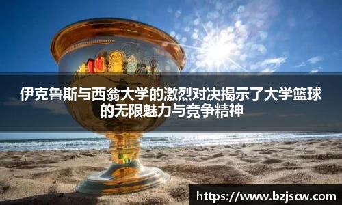 伊克鲁斯与西翁大学的激烈对决揭示了大学篮球的无限魅力与竞争精神